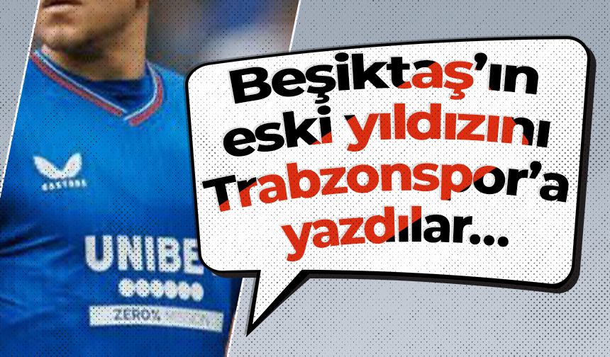 Beşiktaş?ın eski yıldızını Trabzonspor?a yazdılar?