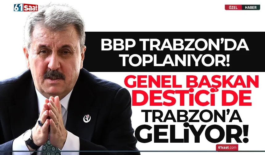 BBP Trabzon'da toplanıyor. Genel Başkan Mustafa Destici de geliyor...