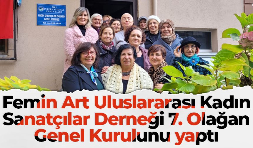 Femin Art Uluslararası Kadın Sanatçılar Derneği 7. Olağan Genel Kurulunu yaptı