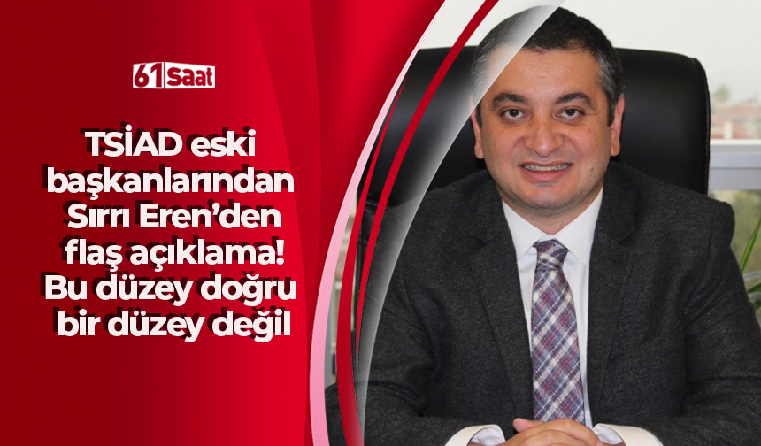 TSİAD eski başkanlarından Sırrı Eren’den flaş açıklama! Bu düzey doğru bir düzey değil