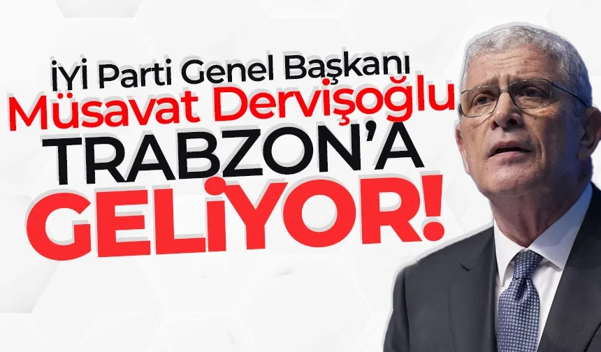 İYİ Parti Genel Başkanı Müsavat Dervişoğlu, Trabzon'a geliyor...