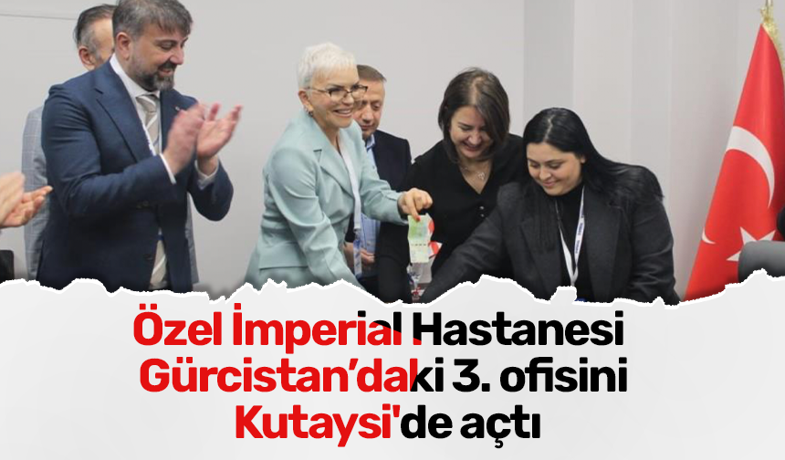 Özel İmperial Hastanesi Gürcistan’daki 3. ofisini Kutaysi'de açtı