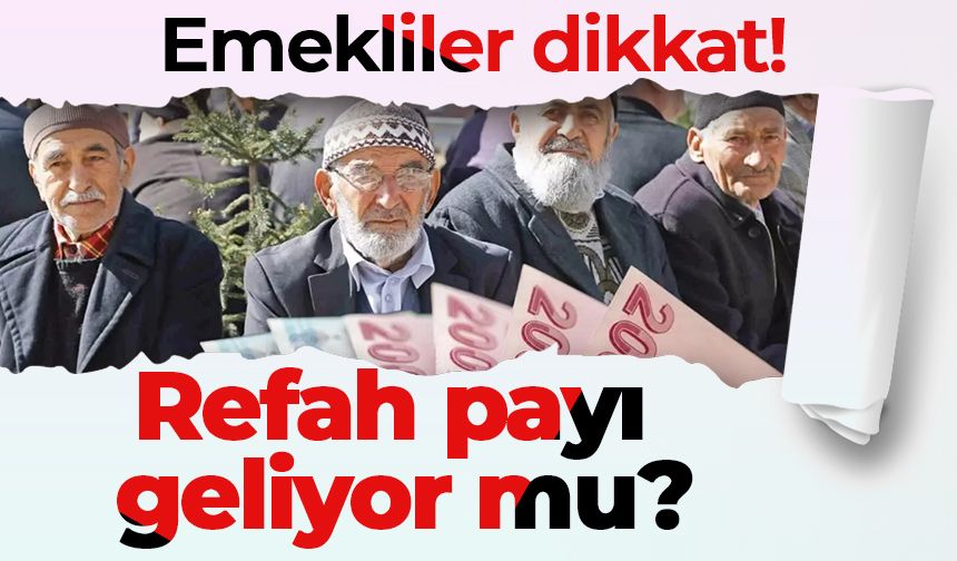 Emekliler dikkat! Refah payı geliyor mu?