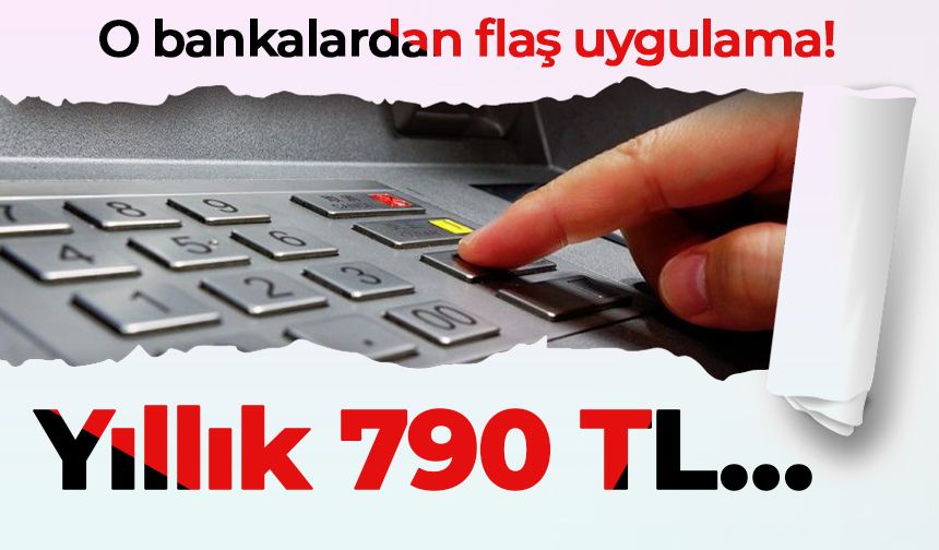 O bankalardan flaş uygulama! Yıllık 790 TL…