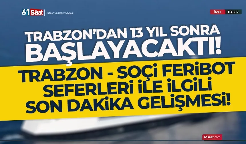 Trabzon - Soçi Feribot Seferleri ile ilgili flaş gelişme! 13 yıl sonra başlayacaktı...