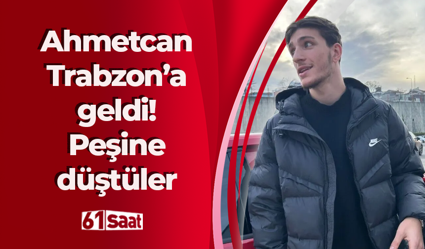 Ahmetcan Trabzon’a geldi! Peşine düştüler