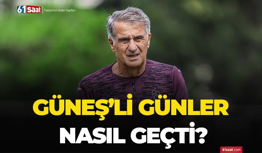 Güneş’li günler nasıl geçti?