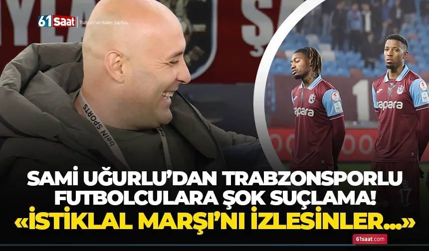 Sami Uğurlu’dan Trabzonsporlu futbolculara şok suçlama! İstiklal Marşı’nı izlesinler…