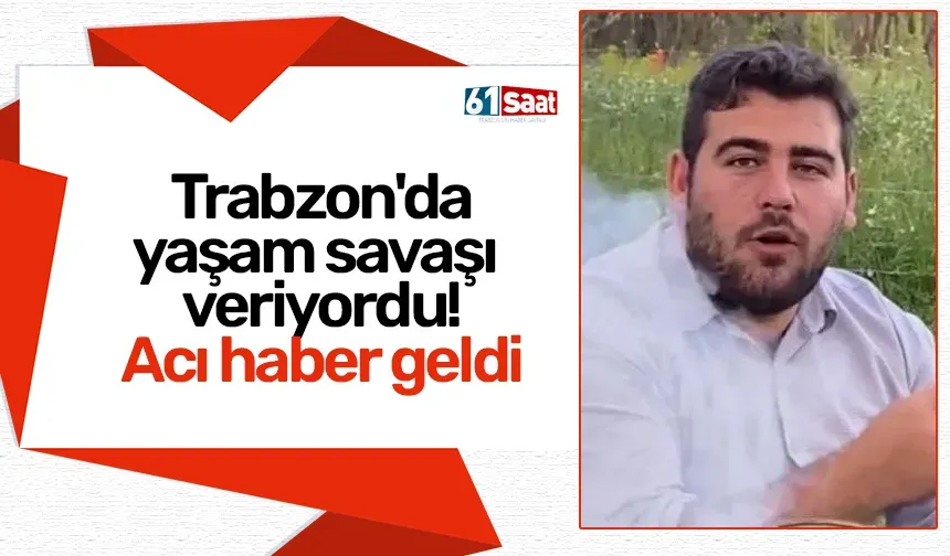 Trabzon'da yaşam savaşı veriyordu! Acı haber geldi