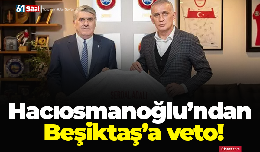 Hacıosmanoğlu’ndan Beşiktaş’a veto!