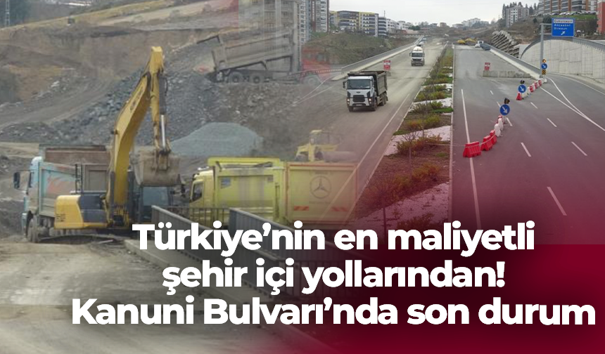 Türkiye'nin en maliyetli şehir içi yollarından Kanuni Bulvarı inşaatında sona doğru!