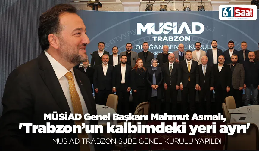 MÜSİAD Genel Başkanı Mahmut Asmalı, 'Trabzon’un kalbimdeki yeri ayrı'