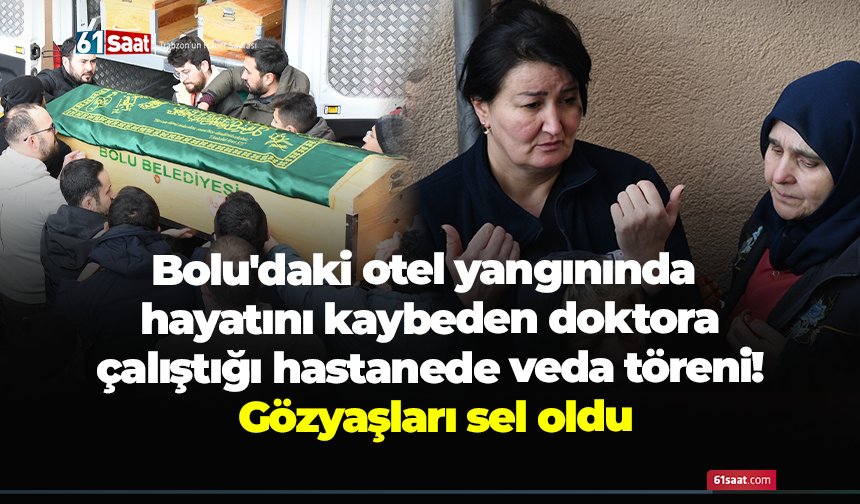 Bolu'daki otel yangınında hayatını kaybeden doktora çalıştığı hastanede veda töreni!