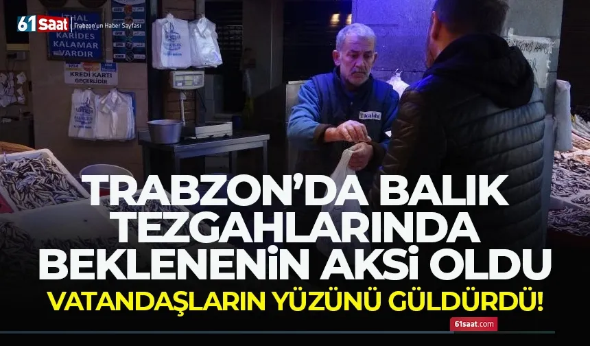 Trabzon'da balık tezgahlarında beklenin aksi oldu, vatandaşı sevindirdi...