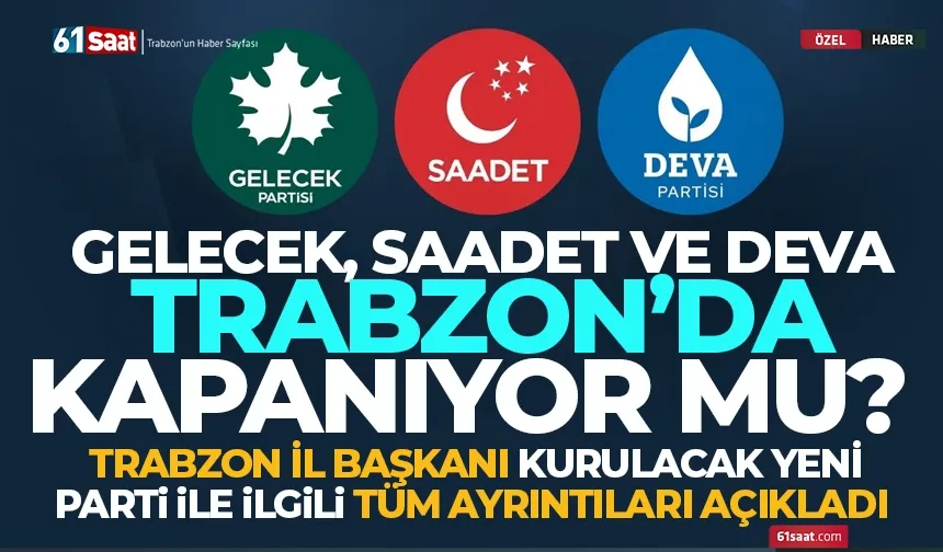 Gelecek, Saadet ve DEVA Partisi Trabzon'da kapanacak mı? İl Başkanı açıkladı...