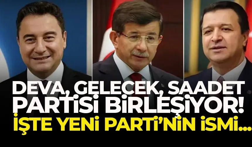 Saadet, Gelecek ve Deva Partisi birleşiyor! İşte yeni partinin ismi...