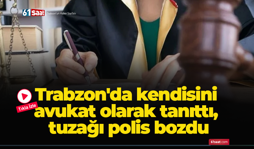Trabzon'da kendisini avukat olarak tanıttı, tuzağı polis bozdu