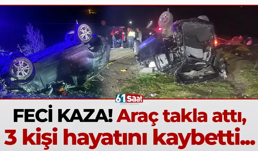 Akşam saatlerinde feci kaza! Araç takla attı, 3 kişi hayatını kaybetti...