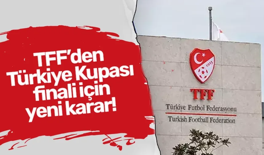 TFF’den Türkiye Kupası finali için yeni karar!