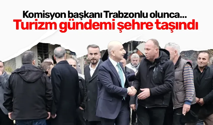 Komisyon başkanı Trabzonlu olunca… Turizm gündemi şehre taşındı
