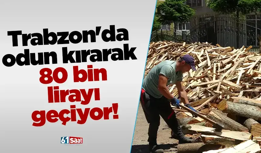 Trabzon'da odun kırarak 80 bin lirayı geçiyor!