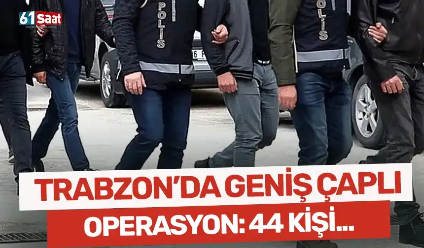 Trabzon’da geniş çaplı operasyon: Aranan 44 kişi yakalandı...