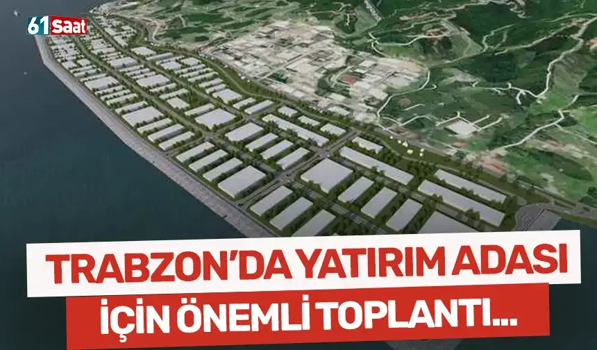 Trabzon'da Yatırım Adası için önemli toplantı...