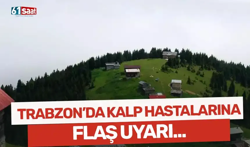 Trabzon'da kalp hastalarına flaş uyarı!