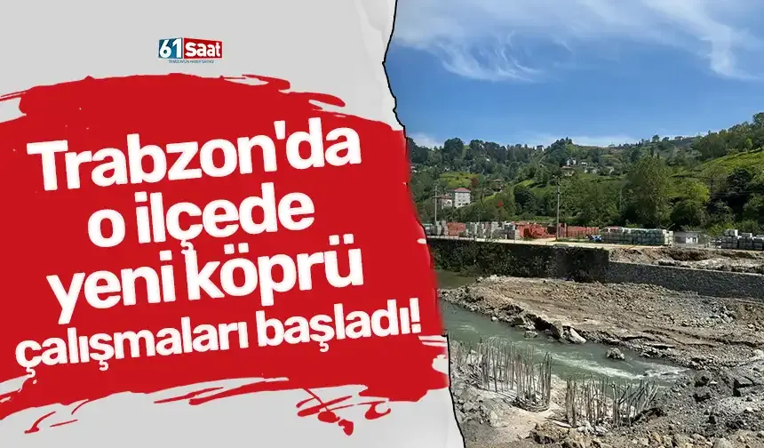 Trabzon'da o ilçede yeni köprü çalışmaları başladı!