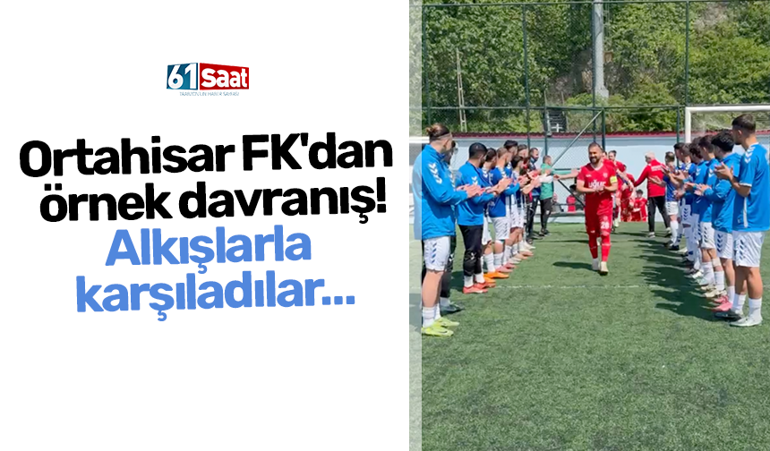 Ortahisar FK'dan örnek davranış! Alkışlarla karşıladılar…