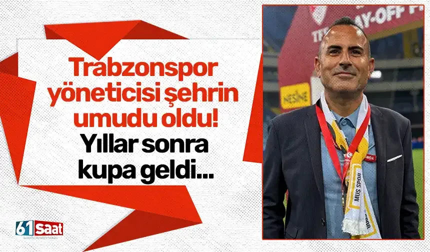 Trabzonspor yöneticisi şehrin umudu oldu! Yıllar sonra kupa geldi...