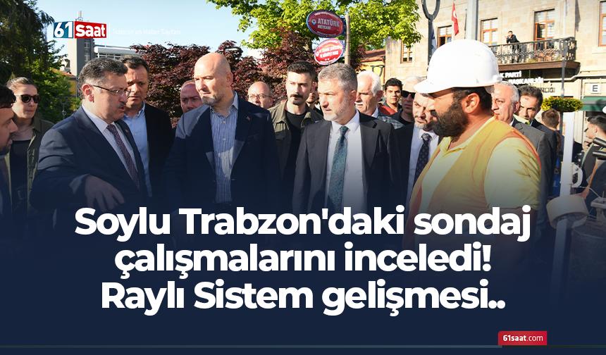 Soylu Trabzon'daki sondaj çalışmalarını inceledi! Raylı Sistem gelişmesi..