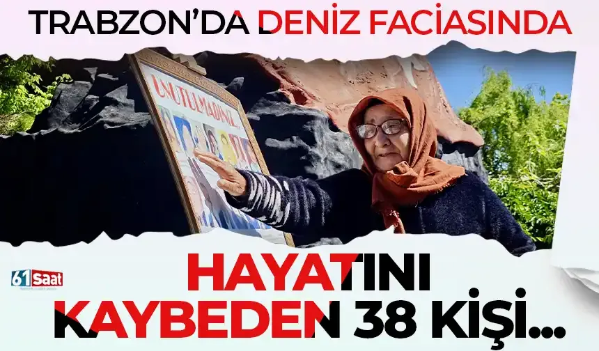 Trabzon'da deniz faciasında hayatını kaybeden 38 kişi...