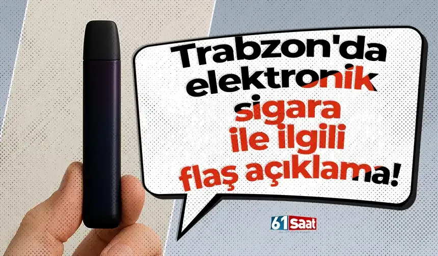 Trabzon'da elektronik sigara ile ilgili flaş açıklama!