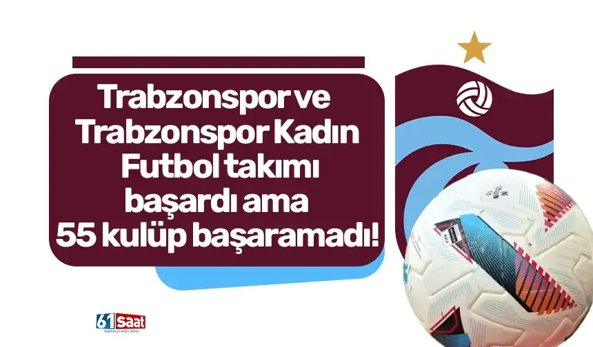 Trabzonspor ve Trabzonspor Kadın Futbol takımı başardı ama 55 kulüp başaramadı...