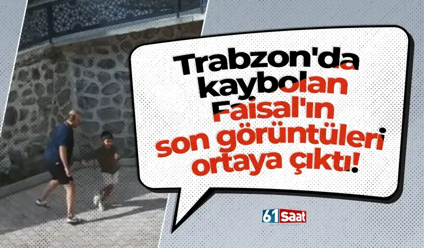 Trabzon'da kaybolan Faisal'ın son görüntüleri ortaya çıktı!