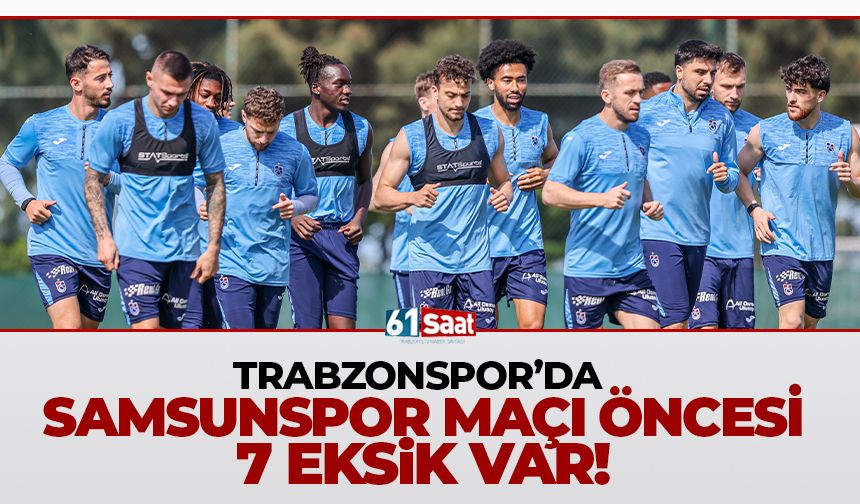 Trabzonspor'da Samsun maçı öncesi 7 eksik var!