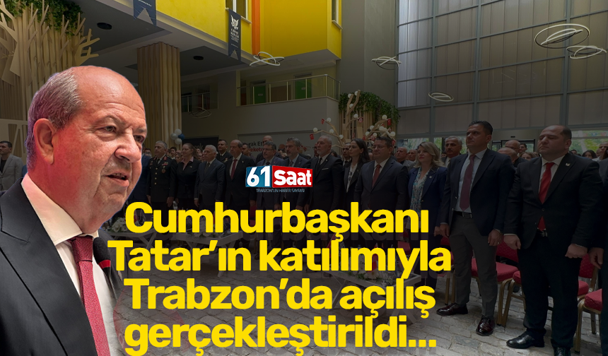 Cumhurbaşkanı Tatar’ın katılımıyla Trabzon’da açılış gerçekleştirildi…