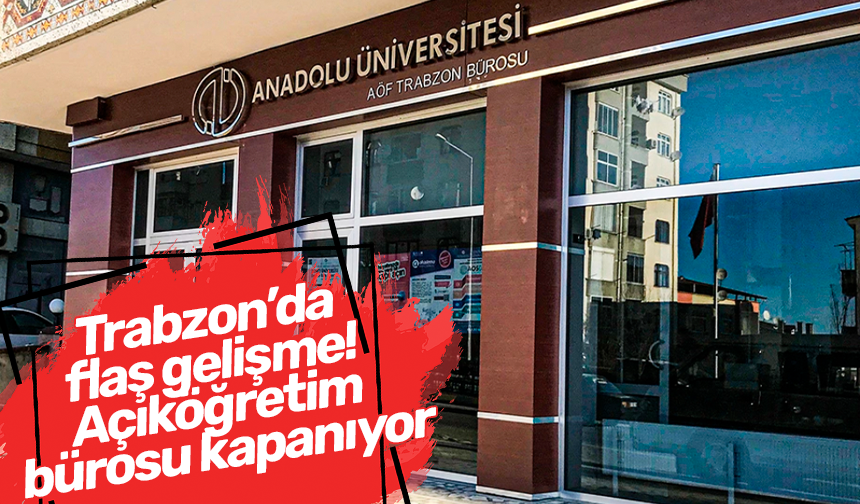 Trabzon’da flaş gelişme! Açıköğretim bürosu kapanıyor