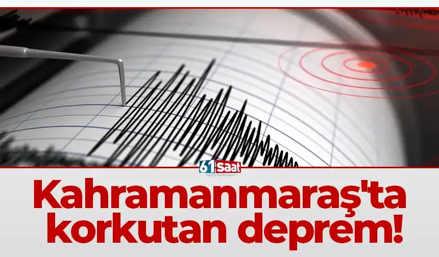 Kahramanmaraş'ta korkutan deprem!