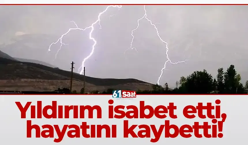 Yıldırım isabet etti, hayatını kaybetti!