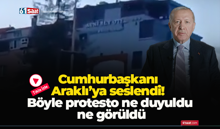 Cumhurbaşkanı Araklı’ya seslendi! Böyle protesto ne duyuldu ne görüldü