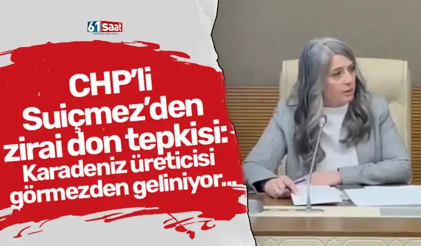 CHP’li Suiçmez’den zirai don tepkisi: Karadeniz üreticisi görmezden geliniyor...