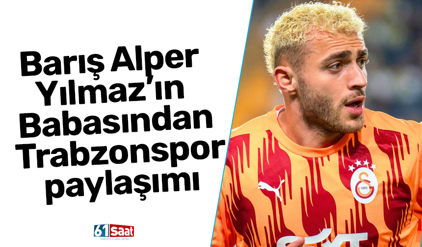 Barış Alper Yılmaz’ın Babasından Trabzonspor paylaşımı
