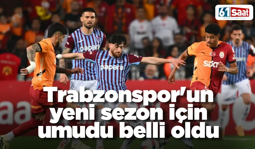 Trabzonspor'un yeni sezon için umudu belli oldu