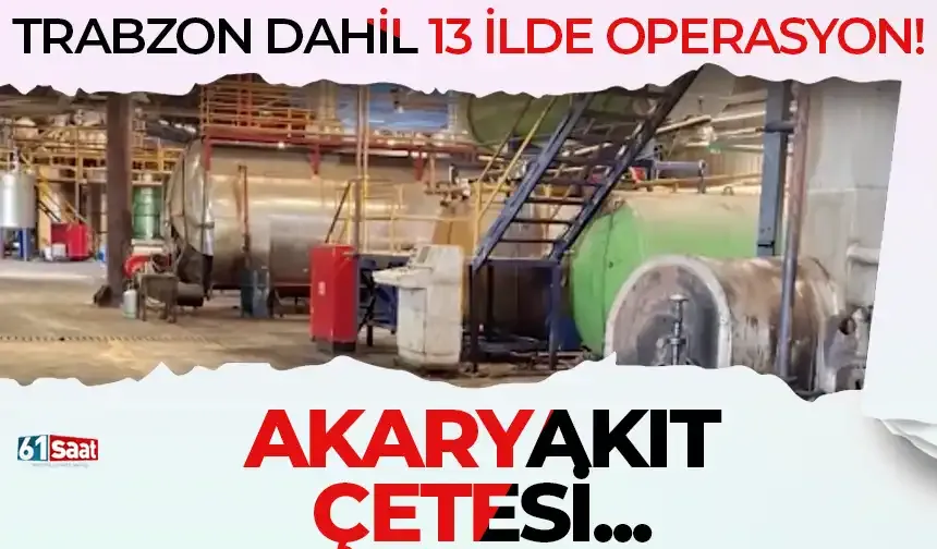Trabzon dahil 13 ilde flaş operasyon! Milyonlarca liralık zarara uğratan akaryakıt çetesi...