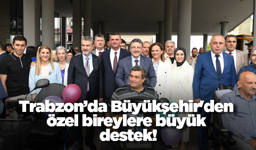 Trabzon’da Büyükşehir'den özel bireylere büyük destek!