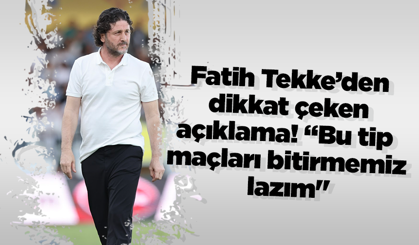 Fatih Tekke’den dikkat çeken açıklama! “Bu tip maçları bitirmemiz lazım"