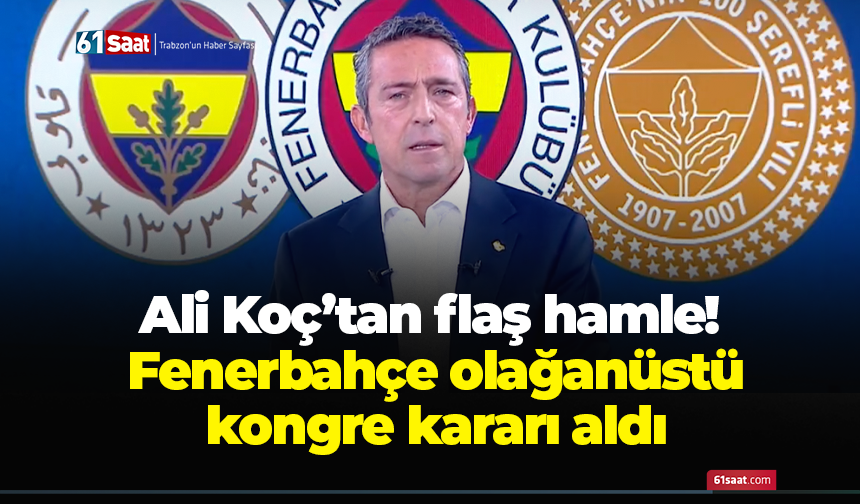 Ali Koç’tan flaş hamle! Fenerbahçe olağanüstü kongre kararı aldı
