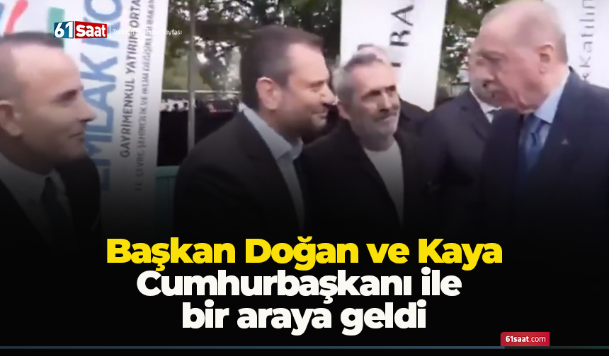 Başkan Doğan ve Kaya Cumhurbaşkanı ile bir araya geldi